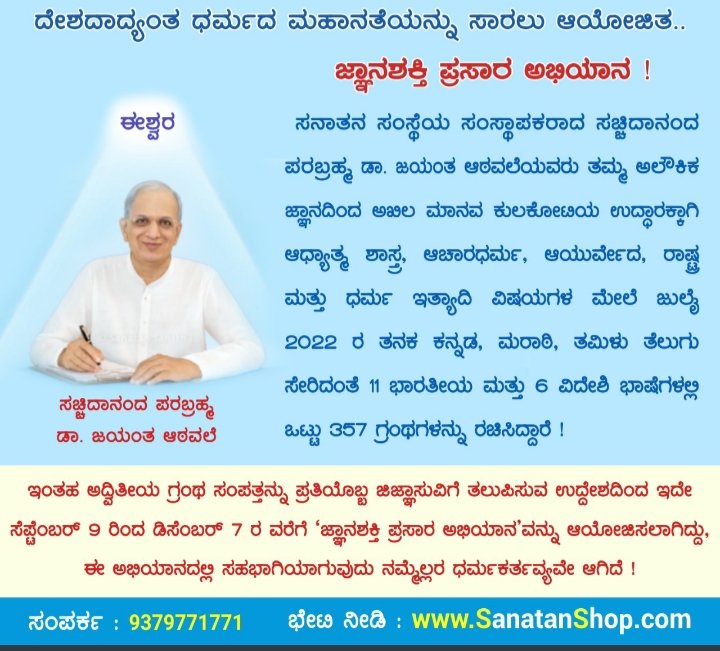 ದೇಶದಾದ್ಯಂತ ಧರ್ಮದ ಮಹಾನತೆಯನ್ನು ಸಾರಲು ಆಯೋಜಿತ..

ಜ್ಞಾನಶಕ್ತಿ ಪ್ರಸಾರ ಅಭಿಯಾನ !

ಸನಾತನ ಸಂಸ್ಥೆಯ ಸಂಸ್ಥಾಪಕರಾದ ಸಚ್ಚಿದಾನಂದ ಪರಬ್ರಹ್ಮ ಡಾ. ಜಯಂತ ಆಠವಲೆಯವರು ತಮ್ಮ ಅಲೌಕಿಕ ಜ್ಞಾನದಿಂದ ಅಖಿಲ ಮಾನವ ಕುಲಕೋಟಿಯ..

ಹೆಚ್ಚಿನ ಮಾಹಿತಿಗಾಗಿ ಭೇಟಿ ನೀಡಿ : sanatan.org/kannada/jnansh…

ಗ್ರಂಥಗಳ ಬೇಡಿಕೆಗಾಗಿ ಸಂಪರ್ಕಿಸಿ : 9379771771