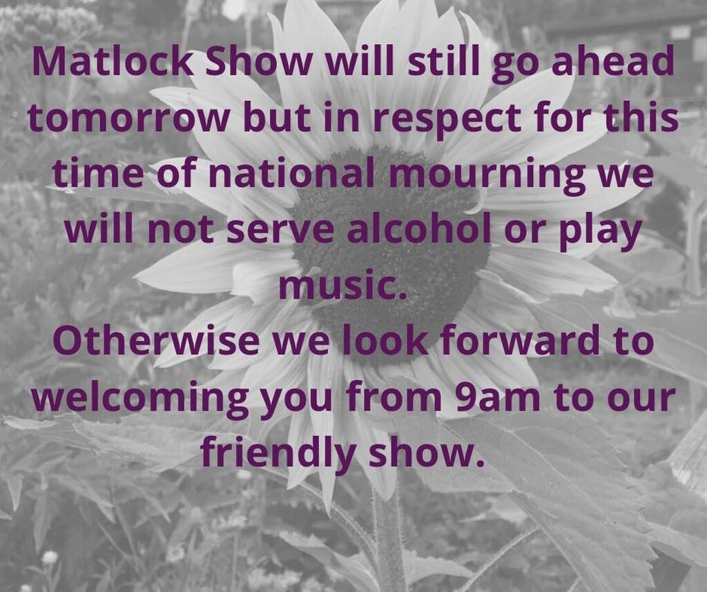 Matlock Show will still go ahead tomorrow but in respect for this time of national mourning we will not serve alcohol or play music. 
Otherwise we look forward to welcoming you from 9am to our friendly show. instagr.am/p/CiSsyE8oAwr/