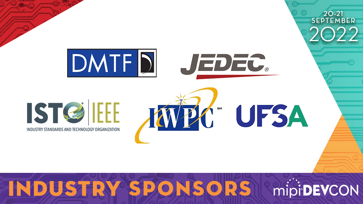 MIPI_Alliance's tweet photo. A big thank you to @DMTF, @ieeeisto, @iwpcwireless, @JEDEC, and UFSA for being #MIPIDevCon 2022 Industry Sponsors and supporting this year's virtual event. Learn more: https://t.co/RyXnsf5PY1 #mobile #IoT #automotive https://t.co/7gGFII0hm1