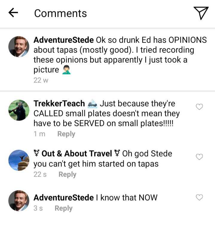 Stede's IG comment section
Stede: OK so drunk Ed has OPINIONS about tapas (mostly good). I tried recording these opinions but apparently I just took a picture. Hand slaps forehead emoji.
Ed: Just because they're called small plates doesn't mean they have to be SERVED on small plates!!
Oluwande: oh God Stede you can't get him started on tapas.
Stede: I know that NOW