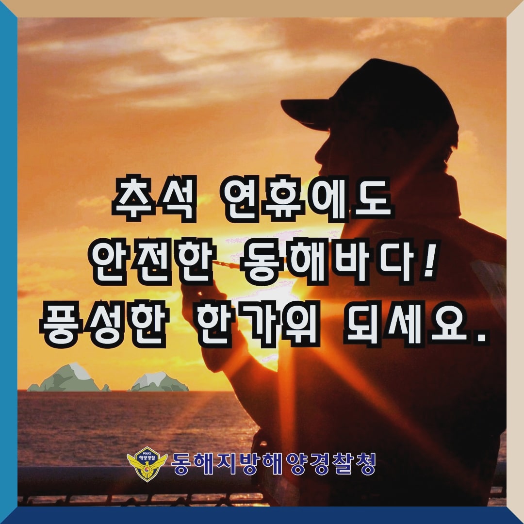 추석 연휴에도 안전한 동해바다!
풍성한 한가위 되세요.