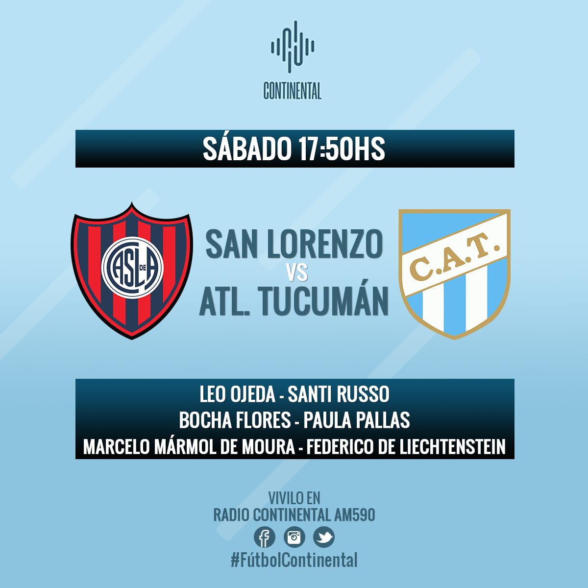 Santiago Russo (@santirusso) on Twitter photo Esta tarde voy a comentar por <a href="/Continental590/">Radio Continental AM 590</a> el partido entre:
#SanLorenzo 🆚 #AtleticoTucuman
Relata: <a href="/ldojeda/">Leonardo Ojeda</a>
CdJ: <a href="/bochafa/">Martin Flores A</a> - <a href="/paulapallas1/">PAU PALLAS</a>
EC: <a href="/MarceloMarmolDM/">MarceloMármolDeMoura</a>
LOC: <a href="/fede_locutor/">F de Liechtenstein 📻📺🎧🎤</a>
Previa desde las 17.50h en AM 590- Esta tarde voy a comentar por <a href="/Continental590/">Radio Continental AM 590</a> el partido entre:
#SanLorenzo 🆚 #AtleticoTucuman
Relata: <a href="/ldojeda/">Leonardo Ojeda</a>
CdJ: <a href="/bochafa/">Martin Flores A</a> - <a href="/paulapallas1/">PAU PALLAS</a>
EC: <a href="/MarceloMarmolDM/">MarceloMármolDeMoura</a>
LOC: <a href="/fede_locutor/">F de Liechtenstein 📻📺🎧🎤</a>
Previa desde las 17.50h en AM 590-