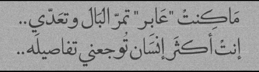 ماكنت "عابر" تـمـرّ البال وتعدّي
انت اكثر انسان توجعني تفاصيله