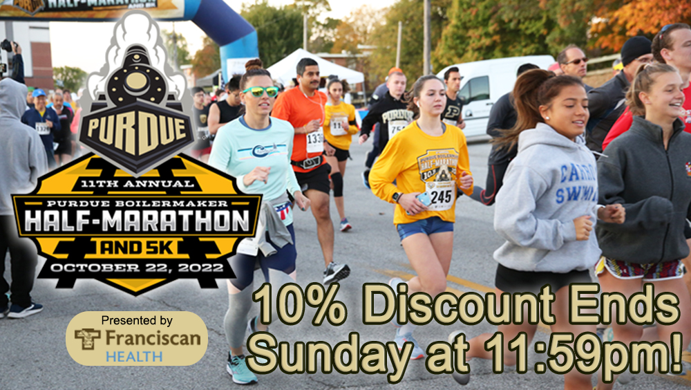 Our 10% discount for the <a href="/PurdueHalf/">Purdue Half-Marathon</a> &amp; #5K ends TONIGHT (Sunday) at 11:59pm! Enter discount code -> Purdue22

Raceday is October 22. Signup fast at PurdueHalf.com
