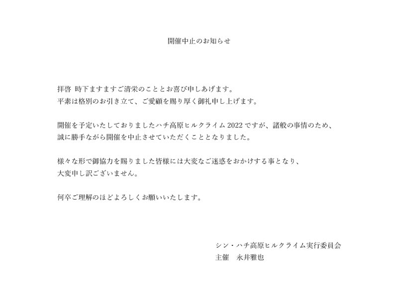シン・ハチ高原ヒルクライム実行委員会からお知らせです。

諸般の事情により、ハチ高原ヒルクライム2022の開催を中止致します。

楽しみにして頂いていた皆様、大変申し訳ございません。

主催（2022年から）
永井雅也

hachi-hillclimb.racing
