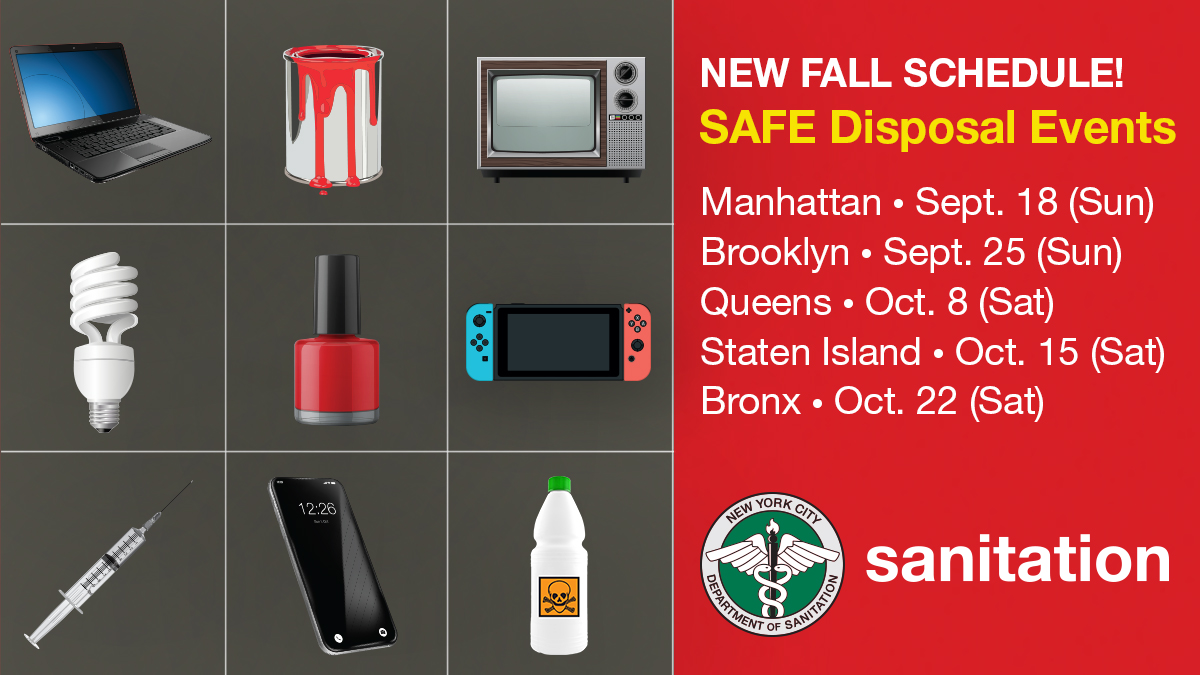 Get rid of your solvents, automotive, flammables and electronics safely. Mark your calendars-- Fall 2022 SAFE Disposal Events are coming soon! Find information about harmful product disposal, Special Waste Drop-off locations, &amp; upcoming SAFE events here: nyc.gov/safedisposal