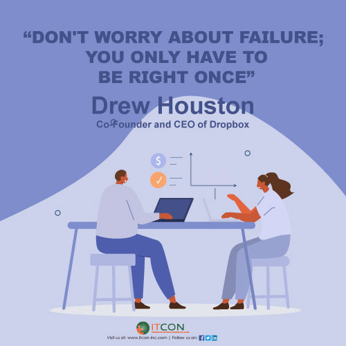 "Don't worry about failure; you only have to be right once" - Drew Houston, Co-Founder and CEO of Dropbox