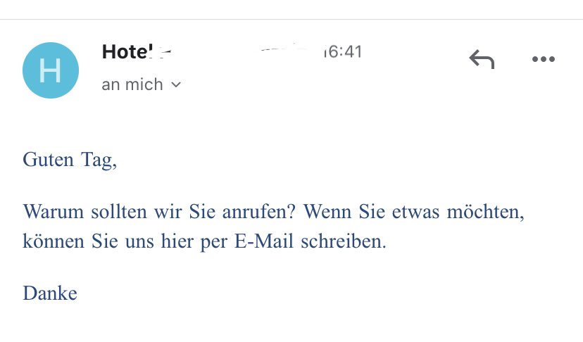 Hotel in Bad Gastein gebucht. Habe eine Frage. Am Telefon hebt niemand ab, über Stunden. Ich maile mit der Bitte um Rückruf. Das kommt als Antwort: