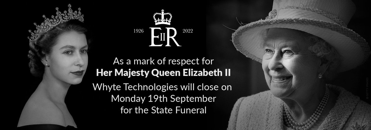 As a mark of respect for 
Her Majesty Queen Elizabeth II.

Whyte Technologies will close on Monday 19th September for the State Funeral.