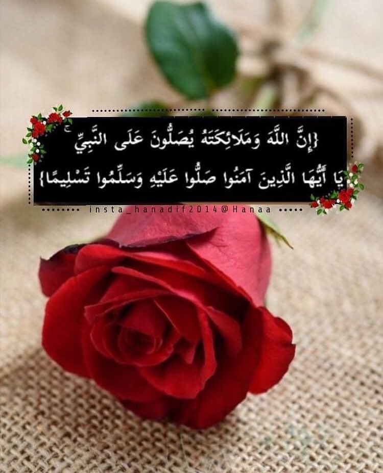 ﷽
﴿إن الله وملائكته يصلون على النَّبِيِّ ياأيها الذين آَمَنُواصَلُّواعليه وَسَلِّمُوا تَسْلِيمًا﴾🌷

أّلَلَهِمَ صٌلَ وَِّسلَمَ عٌلَى نِبِيِّنِأّ مَحٌمَدِ ...🍃🌸