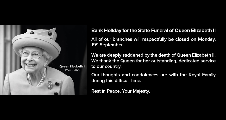 As a mark of respect, all of our branches will be closed on Monday, 19th September for the Queen's funeral. Rest in Peace, Your Majesty.