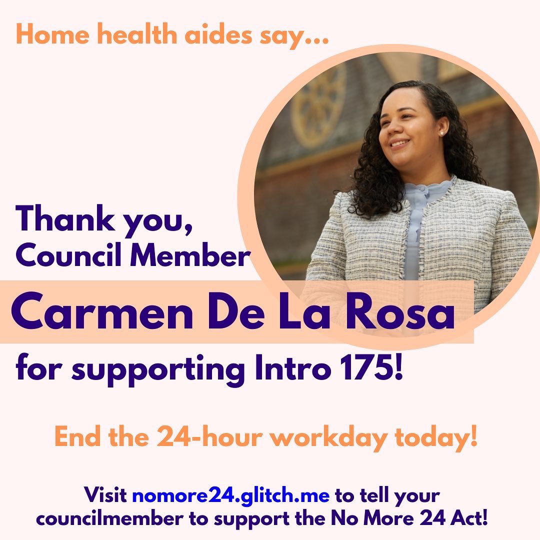 Thank you, Council Member Carmen De La Rosa <a href="/CnDelarosa/">Carmen De La Rosa</a> of District 10 for supporting the No More 24 Act!

Int 175, AKA the No More 24 Act, ends the abusive practice of 24-hour shifts for home attendants by mandating that 24-hour care be split into 2 or more shifts of ≤ 12hours.