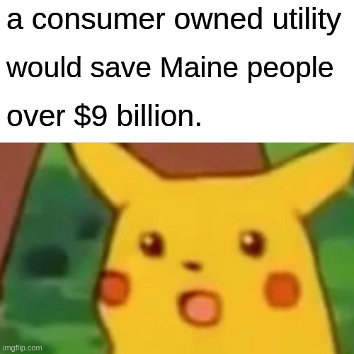 According to a comprehensive analysis by Dr. Richard Silkman in 2020, a consumer-owned electric utility would save Maine ratepayers over $9 billion over 30 years.