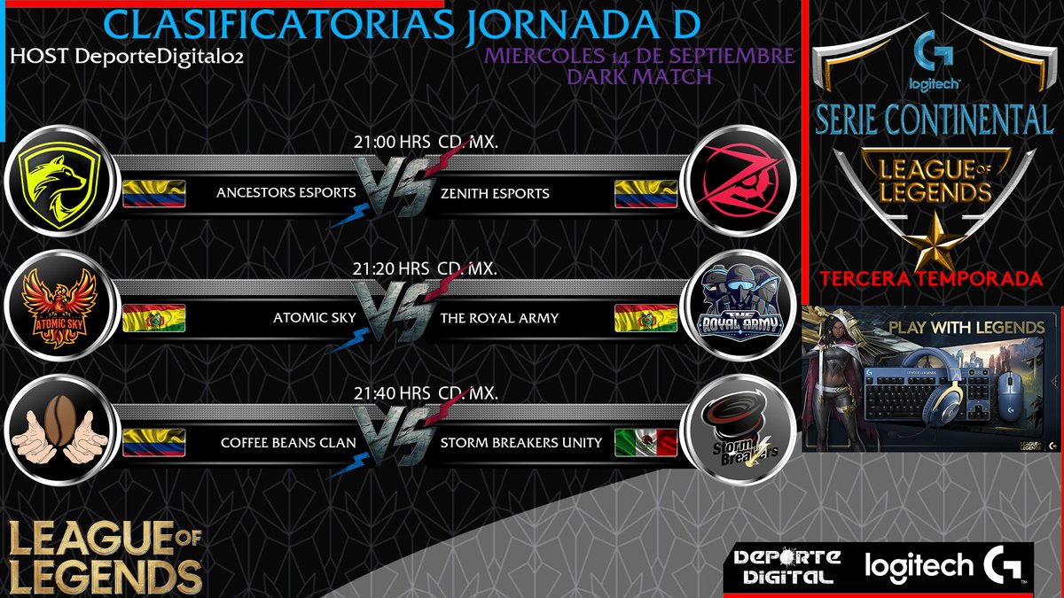 SERIE CONTINENTAL DE LEAGUE OF LEGENDS patrocinada por 
<a href="/LogitechG/">Logitech G</a> 

MIERCOLES 14 DE SEPTIEMBRE
PARTIDAS EN VIVO: deportedigital01
Dark Match: deportedigital02
<a href="/LatinForceEspo1/">Latin Force Esports</a>
<a href="/ZenithEsportsCO/">Zenith Esports</a>
<a href="/StormBreakers5/">StormBreakers</a>
@AncestorsG 

CASTERS:
<a href="/angelmazmx/">Angel Maz of the vanquisher</a> 
@ChadowDan