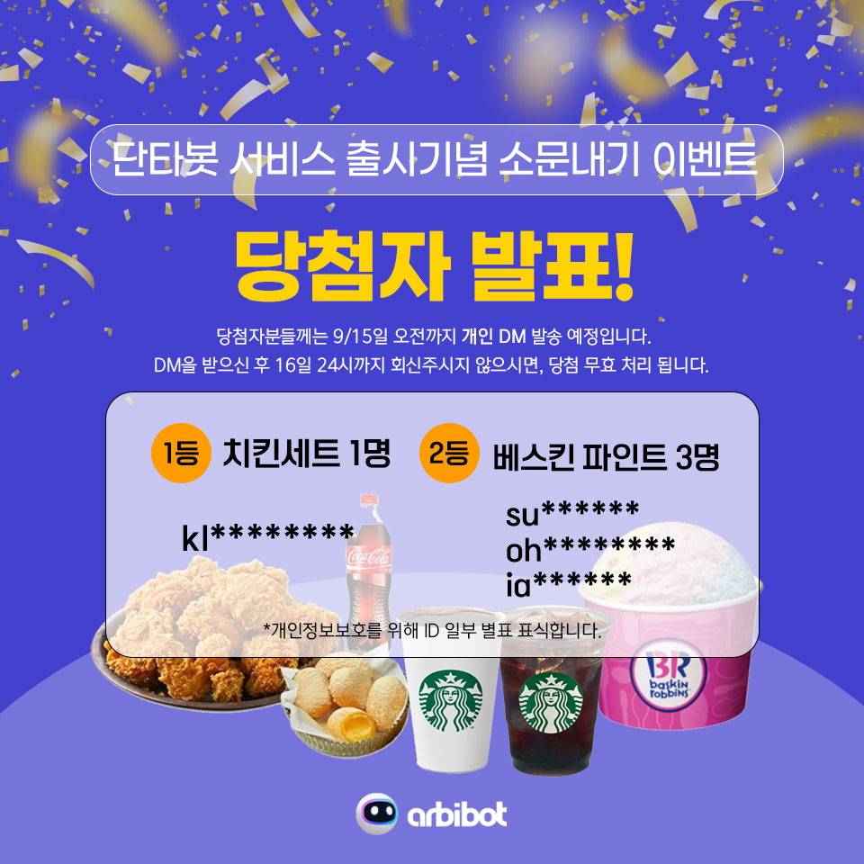 arbibot_'s tweet photo. 👏#단타봇 #소문내기이벤트 당첨자 발표!👏

✅개인정보보호를 위해 ID일부는 별표식 하였습니다.
✅이벤트가 운영된 트위터 / 인스타그램 / 페이스북 참여자 모두를 취합한 당첨자 입니다.
✅개인 DM에 대한 회신은 9/16일 24시까지 부탁드립니다.
✅기한 내 회신이 없을 시, 당첨은 무효화됩니다. https://t.co/AqfuDiocpo