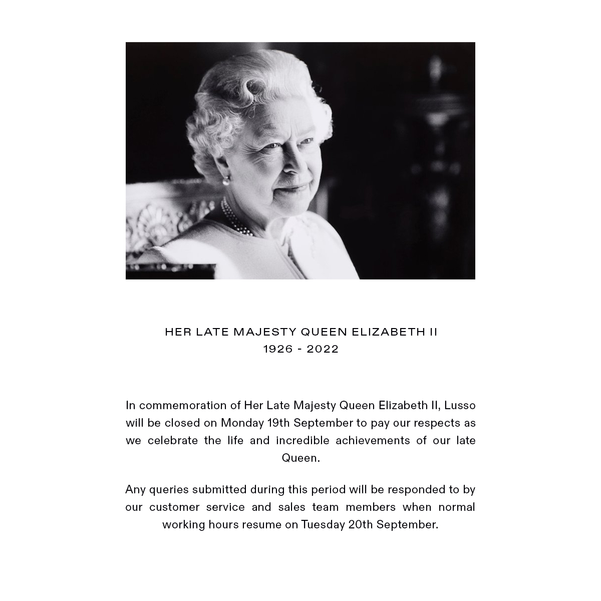 In commemoration of Her Late Majesty Queen Elizabeth II, Lusso will be closed on Monday 19th September to pay our respects as we celebrate the life and incredible achievements of our late Queen.