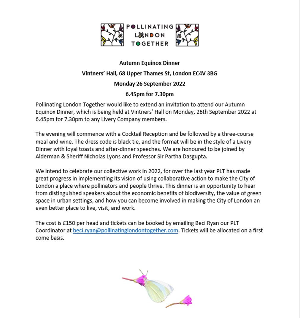 Pollinating London Together would like to extend an invitation to attend our Autumn Equinox Dinner, which is being held at Vintners’ Hall on Monday, 26th September 2022 at 6.45pm for 7.30pm to any Livery Company members. Email beci.ryan@pollinatinglondontogether.com if interested