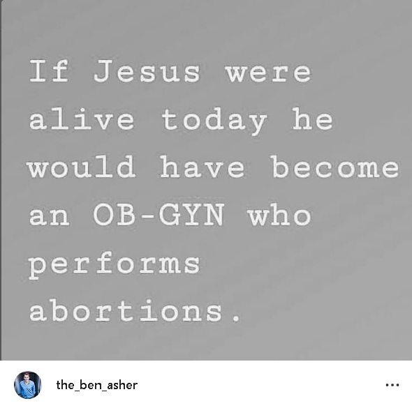 If Jesus were alive today he would have become an OB-GYN who performs abortions.