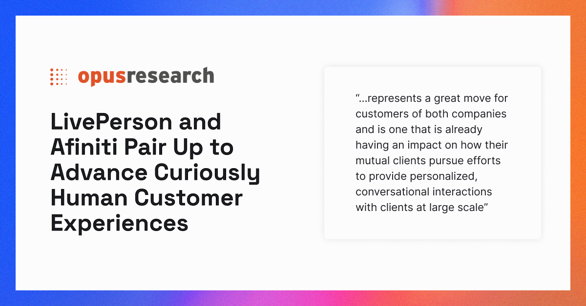 LivePerson's tweet photo. We’ve joined forces with @Afiniti to power better #customerengagement across conversational channels at scale.

Read more about the new integration of our #AI technologies in the latest blog post by @dnm54 at @OpusResearch here: https://t.co/wD0M5lVIFs

#CuriouslyHuman https://t.co/cyj4g6LhGX