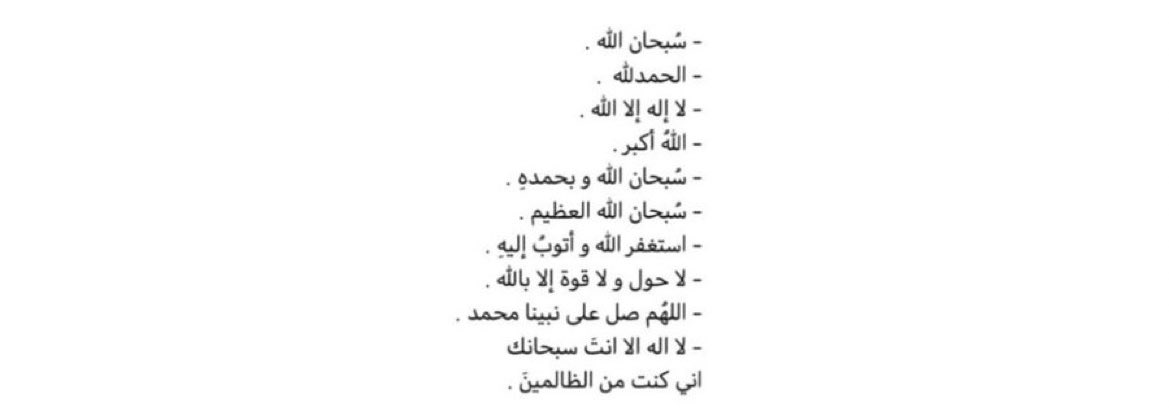 4malmhndi's tweet photo. ﴿ وَ اذْكُر ربّكَ إِذَا نَسِيتَ ﴾

-  سُبحان الله العظِيم .
-  سُبحان الله وبحمدِه .
-  الحمدُلله .
-  لاحول ولاقوُة الا بالله .
-  لا إله الا الله ، الله أكبَر .
-  اللهُم صَلَ وسَلّم على مُحمَد .
-  أستغفِرُ الله العظِيم وأتوبُ إليهِ. https://t.co/7mGxCtJykW