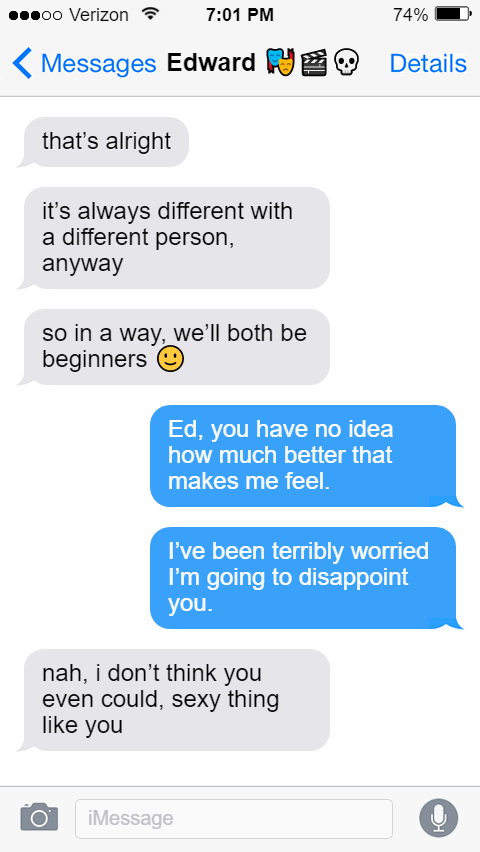Ed: that’s alright  it’s always different with a different person, anyway  so in a way, we’ll both be beginners 🙂  Stede: Ed, you have no idea how much better that makes me feel.   I’ve been terribly worried I’m going to disappoint you.  Ed: nah, i don’t think you even could, sexy thing like you