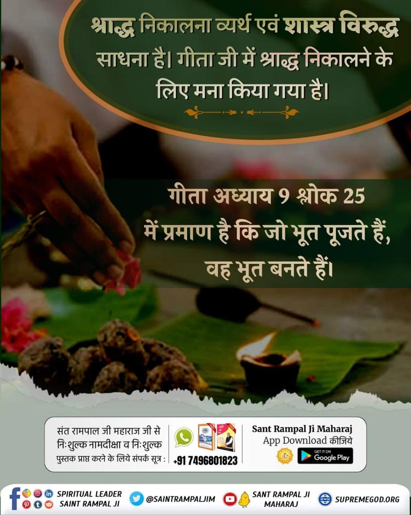 #श्राद्ध_शास्त्रविरुद्ध_साधना
शास्त्रविधि त्यागकर मनमाना आचरण अथार्त् मनमानी पूजा (देवों की, पितरों की, भूतों की पूजा) करके प्राणी पितर व भूत (प्रेत) बने। वे देवलोक (जो देवताओं की पूजा करके देवलोक में चले गए वे अपने पुण्यों के समाप्त होने पर पितर रूप में रहते हैं।