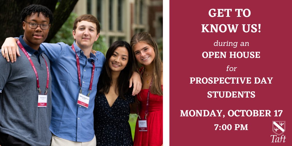 Prospective day students, families, and local guidance counselors are invited to learn more about life at Taft during an open house event Monday, 10/17 at 7 pm. Students and faculty will be on hand to talk about Taft, financial assistance, and the application process.