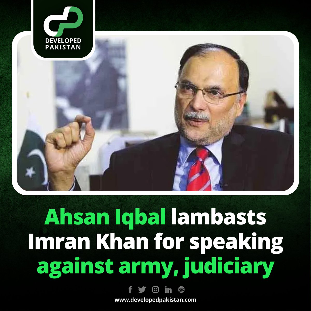 developed_pak's tweet image. PML-N senior leader Ahsan Iqbal Thursday lambasted former prime minister and PTI Chairman Imran Khan for giving statements against the army and judiciary.

#developedpakistan