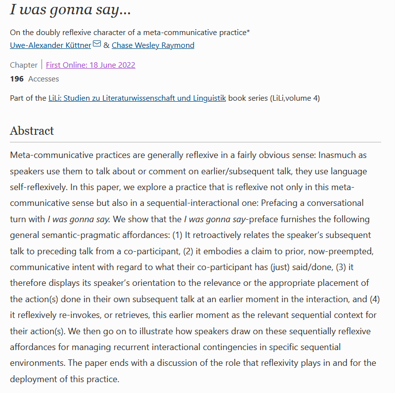 Ever been in a conversation and felt like you just missed the right moment for your contribution, wishing you could 'go back in time'?

Then check out this piece <a href="/ChaseWRaymond/">Chase Wesley Raymond</a> and I wrote on "I was gonna say"-prefacing in English: 

link.springer.com/chapter/10.100…

#emca