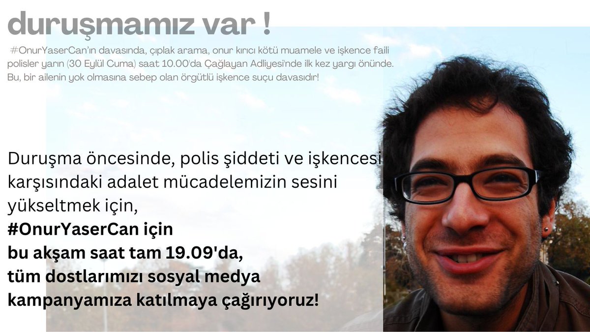 Yarın (30 Eylül Cuma) işkenceci faillerin ilk kez yargı karşısına çıkacağı duruşma öncesinde, polis şiddeti ve işkencesi karşısındaki adalet mücadelemizin sesini yükseltmek için, 
#OnurYaserCan için bu akşam saat tam 19.09'da, tüm dostlarımızı sosyal medya kampanyamıza bekliyoruz
