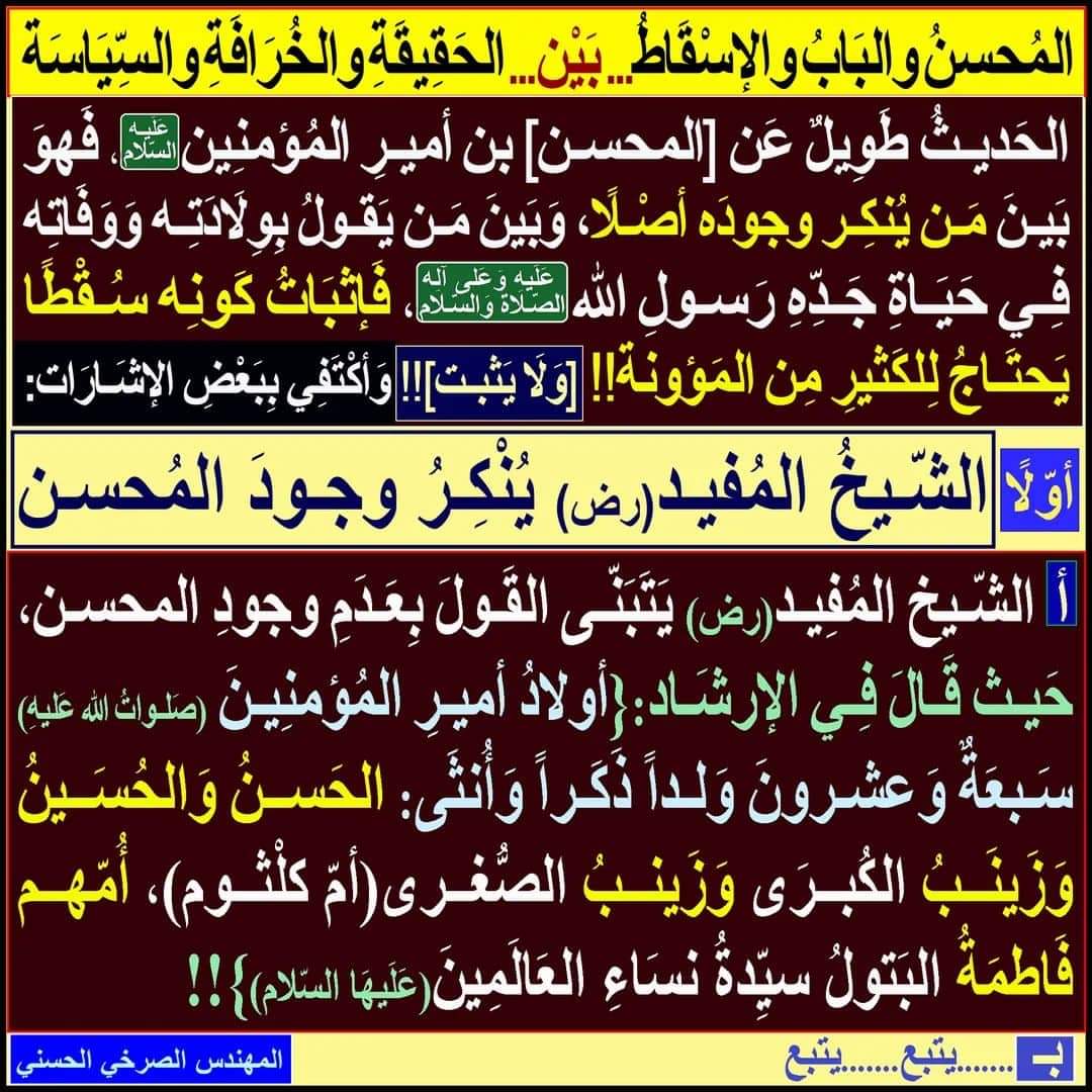 المُحسِنُ وَالبَابُ وَالإسْقاطُ... بَيْن... الحَقيقَةِ وَالخُرافَةِ وَالسّياسَةِ]:
الحَديثُ طَوِيلٌ عَن [المحسن] بن أميرِ المُؤمنِين (ع)، فَهوَ بَينَ مَن يُنكِرُ وجودَه أصْلًا، وَبَينَ مَن يَقولُ بِوِلَادَتِه وَوَفَاتِه فِي حَيَاةِ جَدِّهِ رَسولِ الله (ع)
#ادعموا_ثوره_شعوب_ايران