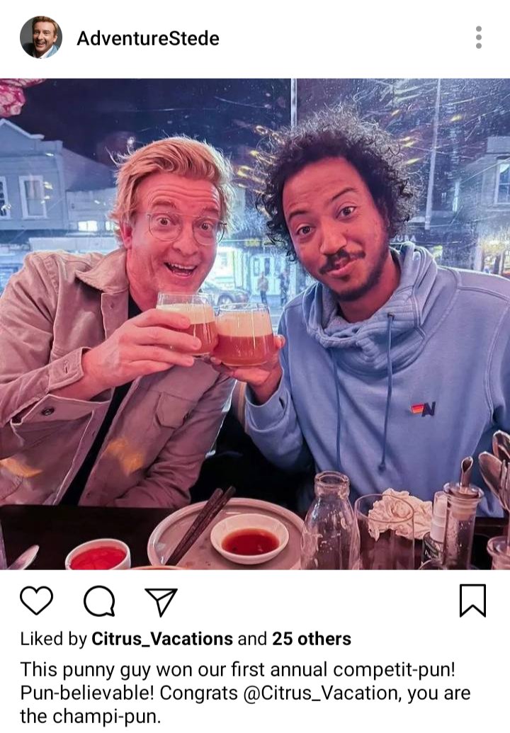 Stede's IG: Picture of him cheers-ing Roach. Caption: This punny guy won our first annual competit-pun! Pun=believable! Congrats, @Citrus_Vacations, you are the champi-pun
