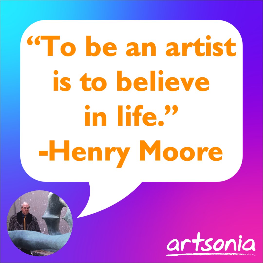 'To be an artist is to believe in life.” -Henry Moore