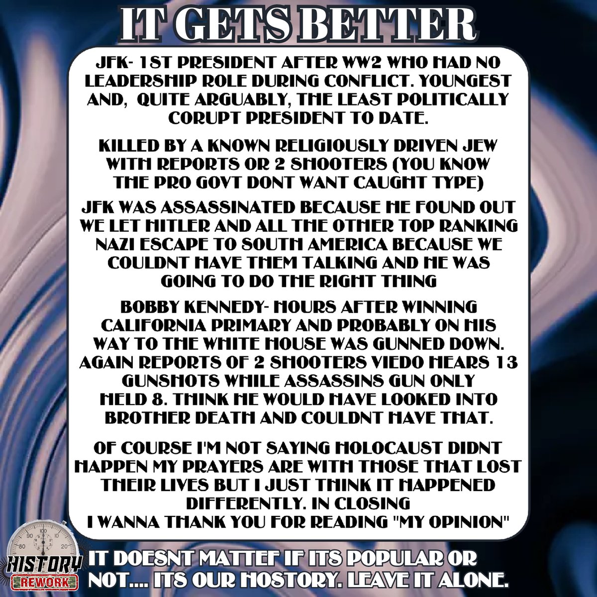 History_Rework's tweet photo. I do apologize. In no way to I believe Holocaust didnt happen just think a little different, thats all. I am a humble man 
that just thinks about crime and punishment and how public image let top Naziss escape and got JFK and his brother,  presidential hopeful, both killed. https://t.co/4k4ZTSLGi5