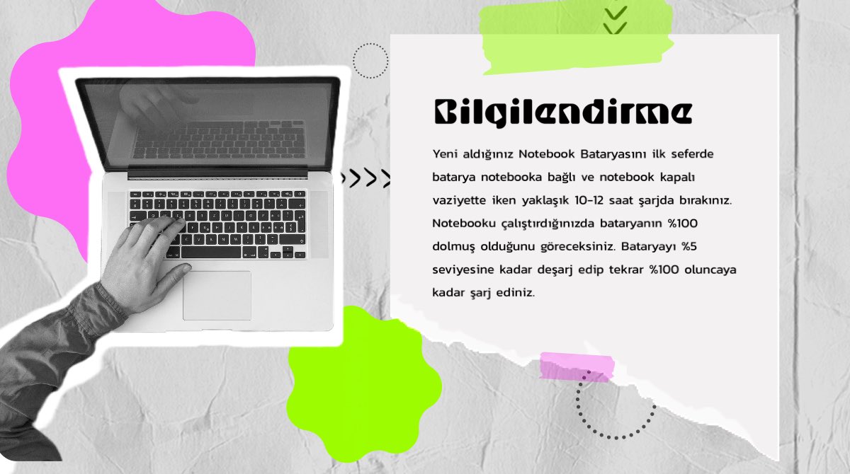 Notebook Bataryasını ilk seferde batarya notebooka bağlı ve kapalı vaziyette yaklaşık 10-12 saat şarjda bırakınız. Notebooku çalıştırdığınızda bataryanın %100 olduğunu göreceksiniz. Bataryayı %5 seviyesine kadar deşarj edip tekrar %100 oluncaya kadar şarj ediniz. #bilgilendirme