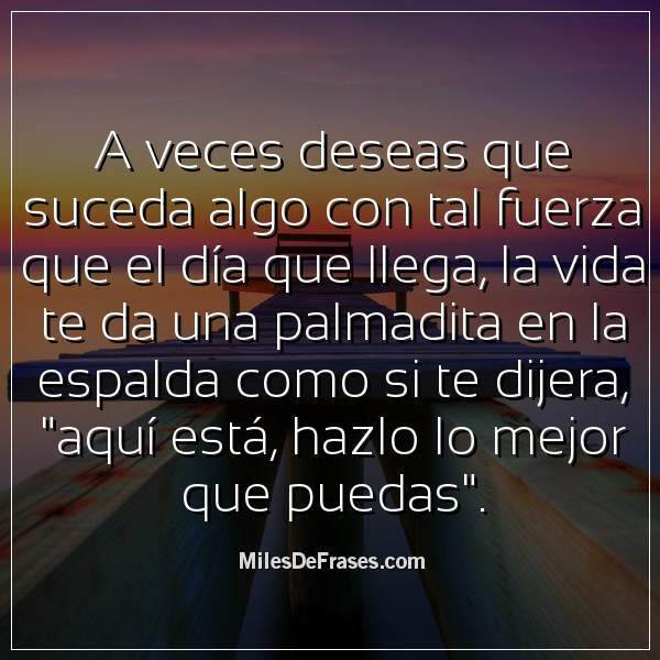 Frases_En_Foto's tweet photo. A veces deseas que suceda algo con tal fuerza que el día que llega, la vida te da una palmadita en la espalda como si te dijera, "aquí está, hazlo lo mejor que puedas" #frases #citas https://t.co/oS58FRws8w