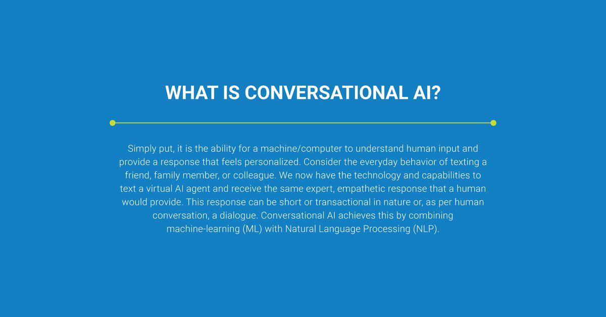 Conversational AI is the ability for a machine/computer to understand human input and provide a response that feels personalized. #ConversationalAI achieves this by combining machine-learning #ML with Natural Language Processing #NLP. #WelcomeToTheConversation @conversationHEALTH