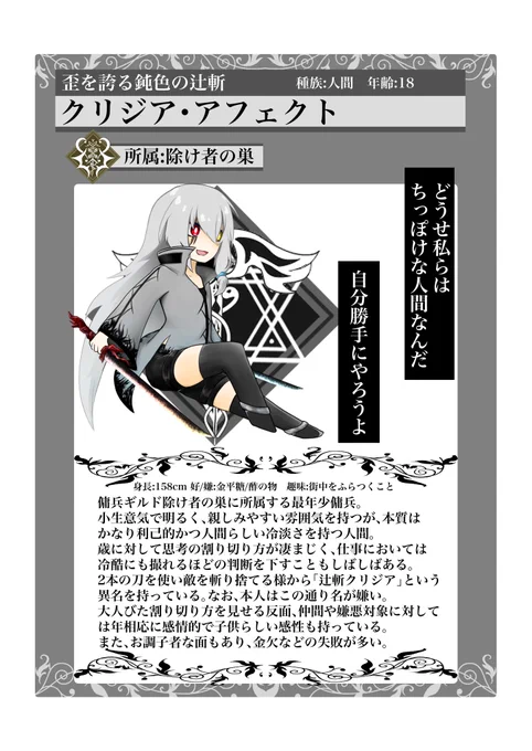クリジア
第1部の主人公。
調子者で生意気な少女の面と冷徹な傭兵としての面を持つ。

高い身体能力と狩猟をベースにした独自の殺人術を武器としており、刀を握ってはいるが剣士としての誇りや志は持たない。

両親と兄を内乱で亡くし、自分が生き残ったことに負い目を感じているなど脆い部分は脆い人 