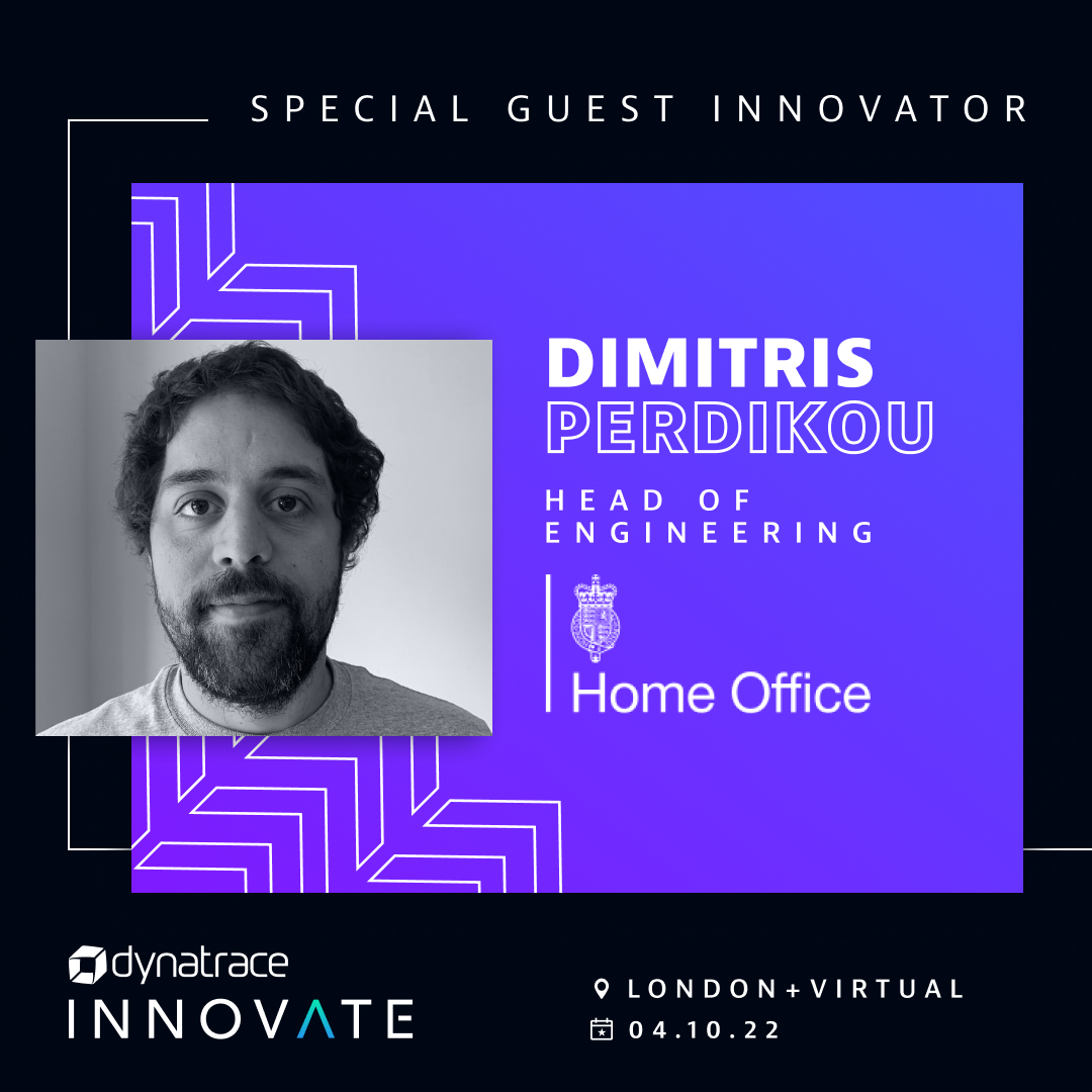 Join us on October 4 for #DynatraceInnovate in London, an in-person and virtual event for the best minds in the modern cloud. 

We'll be joined by some very special guest innovators, like Dimitris Perdikou, Head of Engineering at Home Office. Register at: dynatr.ac/3Dmco7Z