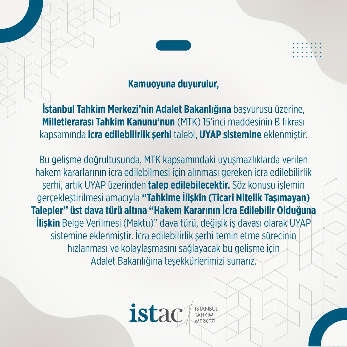 İstanbul Tahkim Merkezi’nin Adalet Bakanlığına başvurusu üzerine, Milletlerarası Tahkim Kanunu’nun (MTK) 15’inci maddesinin B fıkrası kapsamında icra edilebilirlik şerhi talebi, UYAP sistemine eklenmiştir.