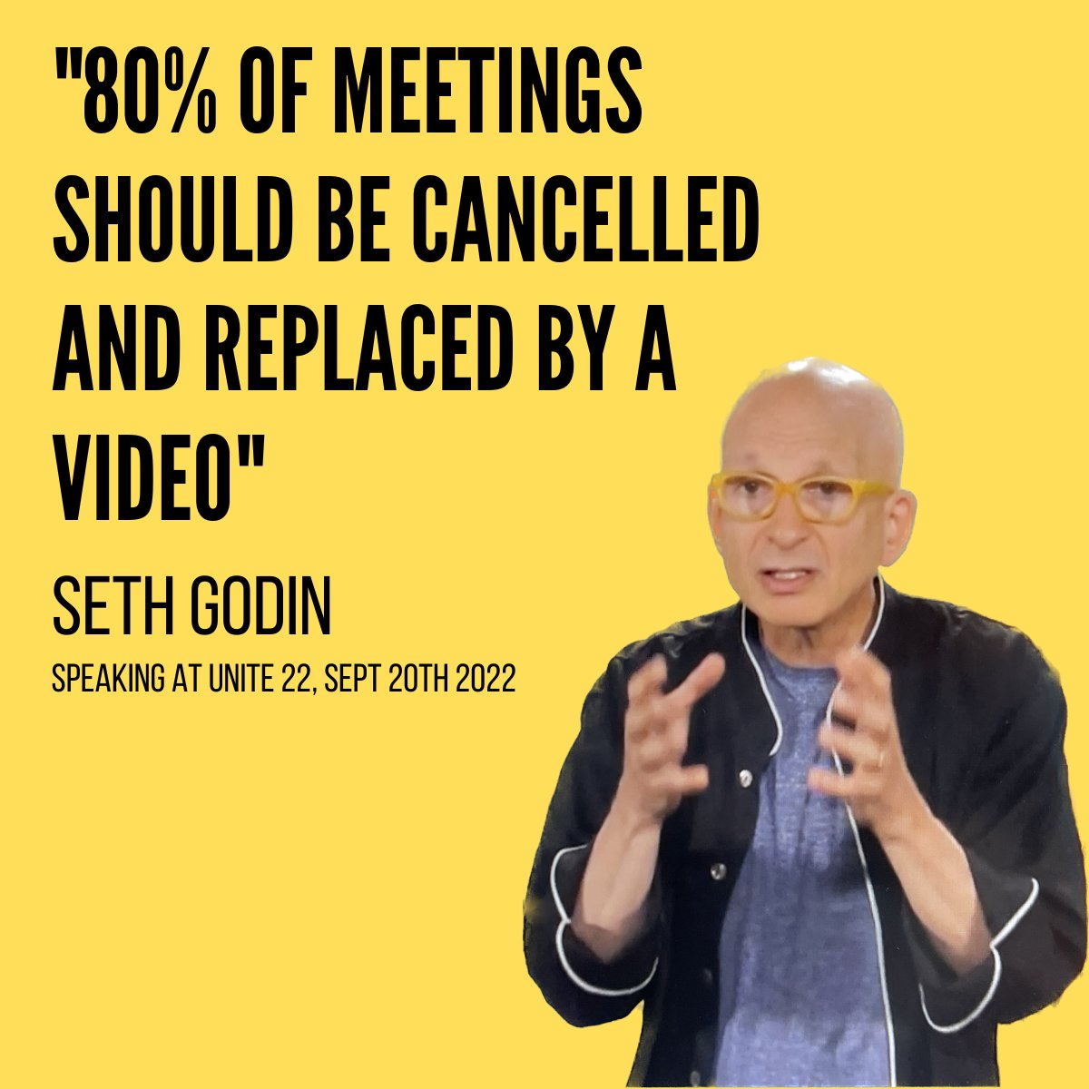 Do you agree with Seth Godin? He says 80% of meetings should be cancelled and replaced by a video.
He told <a href="/WeAreUnily/">Unily</a>'s Unite 22 conference that if you don't think it's worth making a 1 minute video on your idea, then it's not worth having a meeting on that subject.
#unite22