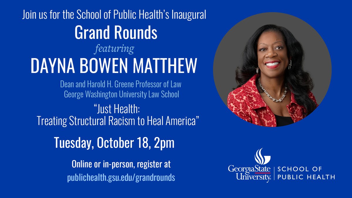 Please join us—either in-person or online—on Oct. 18 for the SPH’s inaugural Grand Rounds lecture, featuring <a href="/LawDeanMatthew/">Dayna Bowen Matthew</a>. Her talk is titled, “Just Health: Treating Structural Racism to Heal America.” Register here: t.gsu.edu/3U7kTK1