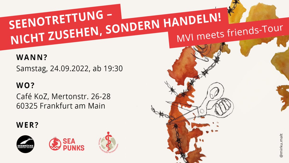 SEENOTRETTUNG -<br>NICHT ZUSEHEN, SONDERN HANDELN!<br>MVI meets friends-Tour<br><br>Wann?<br>Samstag, 24.09.2022, ab 19:30<br><br>Wo?<br>Café KoZ, Merstonstr. 26-28<br>60325 Frankfurt am Main<br><br>Wer?<br>Logos v. Seeebrücke Ff, / Sea Punks / MVI