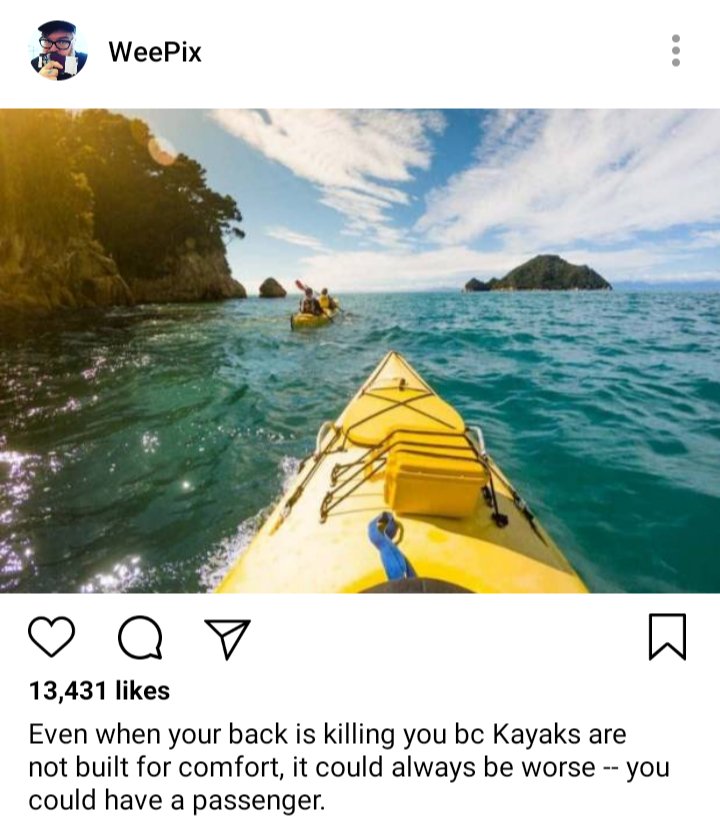 John's IG: photo of Kayaks along the shore, a double. Kayak up ahead.
Caption: even when your back is killing bc Kayaks are not built for comfort, it could always be worse - you could have a passenger. 