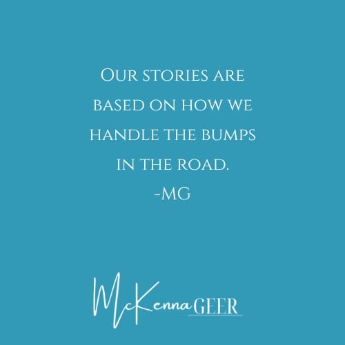 “Our stories are based on how we handle the bumps in the road.” -MG