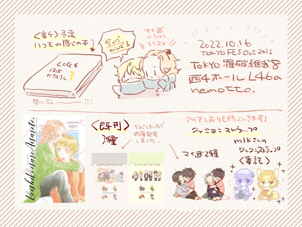 2022年10月16日開催予定のTOKYO罹破維武8【西4ホール / L46a:nemotto.】にてスペースを頂きました。マイ武中心ドラみつサークルです。新刊と既刊とグッズ各種、フォロワーさん(mlkさん)のクッションストラップを委託予定です。よろしくお願いいたします。 