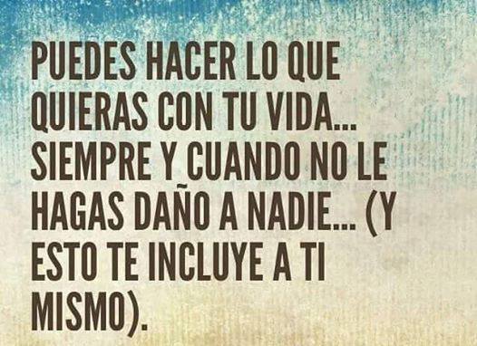 Puedes hacer lo que quieras en tu vida siempre y cuando...