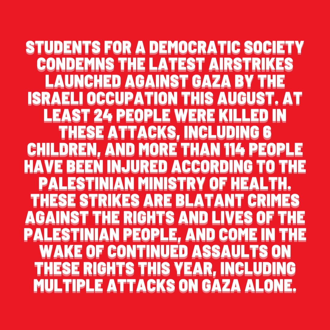 NewSDS's tweet photo. (1/2) SDS condemns the August attacks on Gaza by the Israeli Occupation Force (IOF). 

These attacks are just a continuation of the crimes perpetuated against the Palestinian people. From indefinite incarceration to air strikes, the Palestinian people are living under occupation. https://t.co/vqS26X65eb