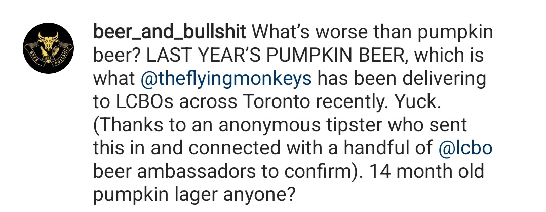 The amount of vitriol I take online for calling out Flying Monkeys and their lack of consistency, sexist beer names and overall shitty business...
Here's <a href="/BullshitBeer/">Beer and Bullshit</a> showing another example of FM and their nonsense...year old Pumpkin Lager shipped now to the LCBO...