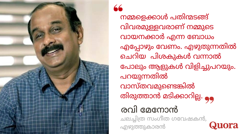രവി മേനോനുമൊത്തുള്ള Quora മലയാളം VIP സെഷൻ.
qr.ae/pvW0xE 
മലയാള ചലച്ചിത്ര സംഗീതത്തിന്റെ ചരിത്രം, പഴയ ഹിന്ദി ചലച്ചിത്ര സംഗീതം, ഗായകർ, ഗാനരചയിതാക്കൾ, സംഗീതസംവിധായകർ മുതലായ വിഷയങ്ങളിലെ നിങ്ങളുടെ ചോദ്യങ്ങൾ രവി മേനോനോട്  മേലെ കാണുന്ന ലിങ്കിൽ ക്ലിക്ക് ചെയ്ത്  ചോദിക്കാം.